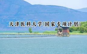 2024天津医科大学(国家专项计划)录取分数线：陕西最低481分