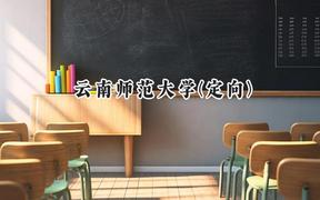 2024云南师范大学(定向)录取分数线：云南最低536分