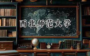2024西北師范大學(xué)錄取分?jǐn)?shù)線：河南最低473分