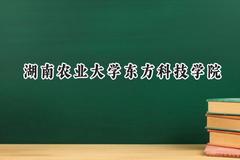 2024湖南农业大学东方科技学院录取分数线：云南最低435分