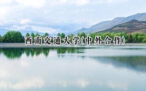 2024西南交通大学(中外合作)录取分数线：云南最低572分