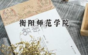 2024衡阳师范学院录取分数线：云南最低466分