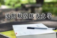 2024沈阳航空航天大学录取分数线：云南最低563分
