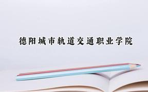 2024德阳城市轨道交通职业学院录取分数线：河南最低165分