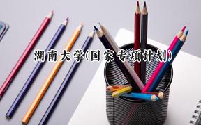2024湖南大学(国家专项计划)录取分数线：陕西最低479分