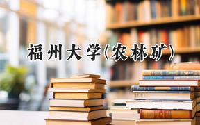 2024福州大学(农林矿)录取分数线：河南最低567分