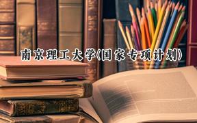2024南京理工大学(国家专项计划)录取分数线：陕西最低590分