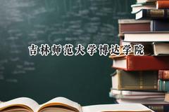 2024吉林师范大学博达学院录取分数线：云南最低418分