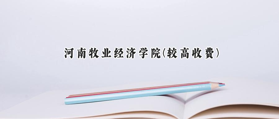 河南牧业经济学院(较高收费)