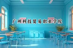2024广州科技贸易职业学院录取分数线：河南最低339分
