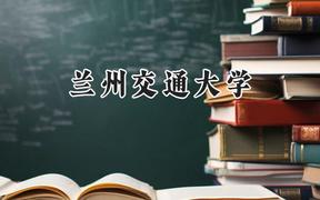 2024蘭州交通大學錄取分數(shù)線：陜西最低423分