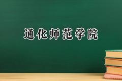 2024通化师范学院录取分数线：天津最低499分