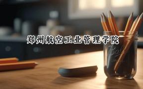 2024郑州航空工业管理学院录取分数线：山西最低475分