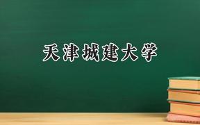 2024天津城建大学录取分数线：天津最低496分