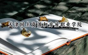 2024天津国土资源和房屋职业学院录取分数线：宁夏最低310分