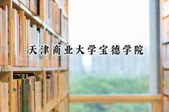 2024天津商业大学宝德学院录取分数线：天津最低491分
