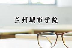 2024兰州城市学院录取分数线：青海最低352分