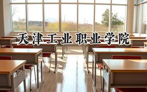 2024天津工业职业学院录取分数线：江苏最低301分