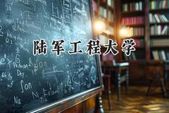 2024陆军工程大学录取分数线：天津最低523分