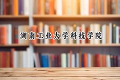 2024湖南工业大学科技学院录取分数线：江苏最低473分