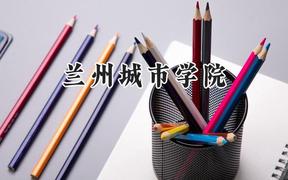 2024兰州城市学院录取分数线：山西最低432分
