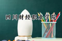 四川财经职业学院2024在四川录取分数线是多少？最低453分/最高461分
