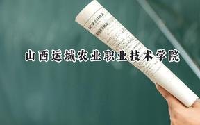 2024山西运城农业职业技术学院录取分数线：山西最低240分