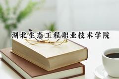 2024湖北生态工程职业技术学院录取分数线：江苏最低286分