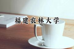 福建农林大学2024在天津录取分数线是多少？最低510分/最高529分