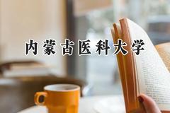 2024内蒙古医科大学录取分数线：江苏最低532分