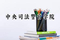 2024中央司法警官学院录取分数线：江苏最低549分