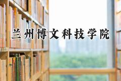 2024兰州博文科技学院录取分数线：江苏最低462分