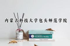 2024内蒙古科技大学包头师范学院录取分数线：山西最低452分
