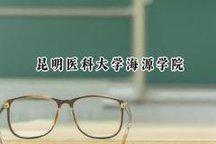 2024昆明医科大学海源学院录取分数线：江苏最低479分
