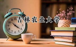 2024吉林农业大学录取分数线：山西最低454分