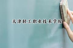 2024天津轻工职业技术学院录取分数线：天津最低241分