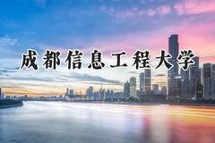 2024成都信息工程大学录取分数线：宁夏最低500分