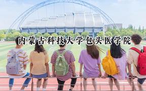 2024内蒙古科技大学包头医学院录取分数线：青海最低368分