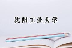 2024沈阳工业大学录取分数线：宁夏最低426分