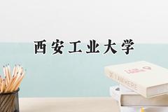 2024西安工业大学录取分数线：天津最低580分