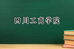 2024四川工商学院录取分数线：宁夏最低397分