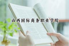 山西国际商务职业学院2024在河北录取分数线是多少？最低356分/最高427分