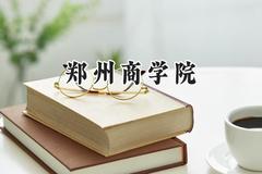 2024郑州商学院录取分数线：天津最低485分