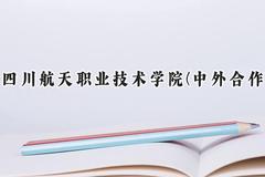 四川航天职业技术学院(中外合作)2024在四川录取分数线是多少？最低384分/最高421分