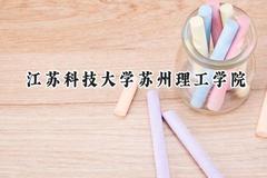 2024江苏科技大学苏州理工学院录取分数线：江苏最低475分