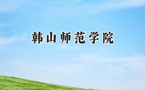 韩山师范学院2024在山西录取分数线是多少？最低420分/最高470分