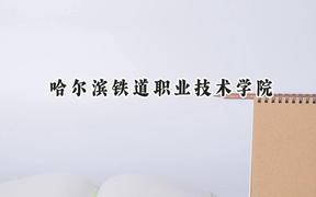 2024哈尔滨铁道职业技术学院录取分数线：宁夏最低355分