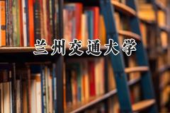 2024兰州交通大学录取分数线：江苏最低537分