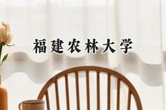 2024福建农林大学录取分数线：江苏最低510分