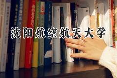 2024沈阳航空航天大学录取分数线：山西最低496分